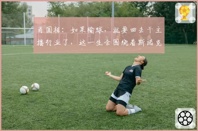 肖国栋：如果输球，就要回去干主播行业了，这一生会围绕着斯诺克