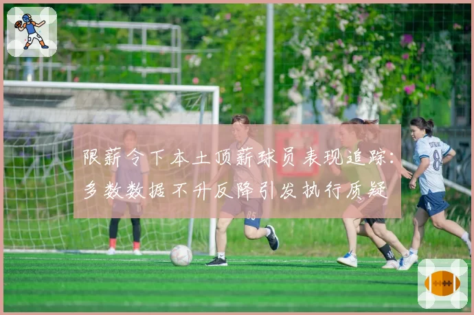 限薪令下本土顶薪球员表现追踪：多数数据不升反降引发执行质疑