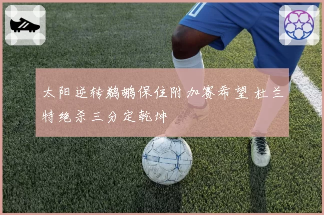 太阳逆转鹈鹕保住附加赛希望 杜兰特绝杀三分定乾坤