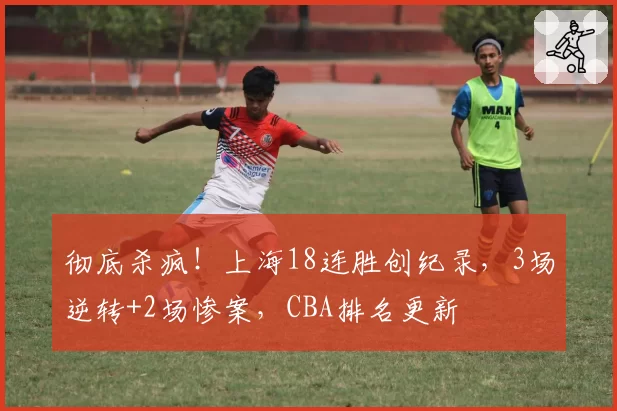 彻底杀疯！上海18连胜创纪录，3场逆转+2场惨案，CBA排名更新