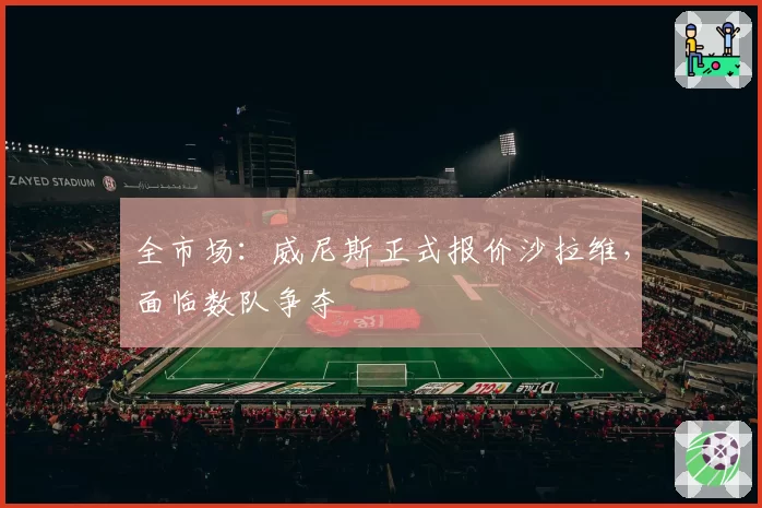 全市场：威尼斯正式报价沙拉维，面临数队争夺