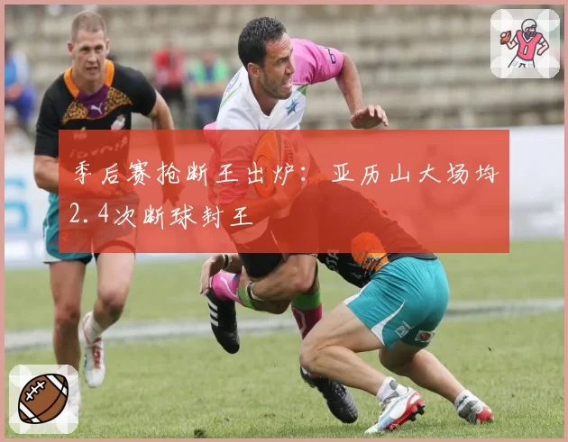 季后赛抢断王出炉：亚历山大场均2.4次断球封王
