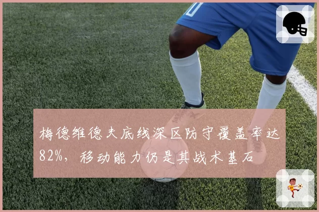 梅德维德夫底线深区防守覆盖率达82%，移动能力仍是其战术基石